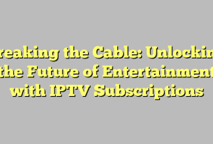 Breaking the Cable: Unlocking the Future of Entertainment with IPTV Subscriptions