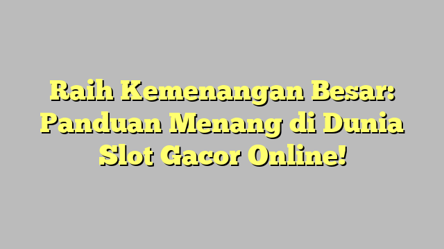 Raih Kemenangan Besar: Panduan Menang di Dunia Slot Gacor Online!